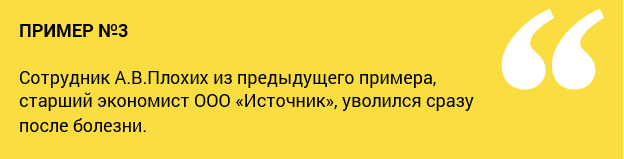 Сотрудник А.В.Плохих из предыдущего примера, старший экономист ООО «Источник», уволился сразу после болезни. Сотрудник А.В.Плохих из предыдущего примера, старший экономист ООО «Источник», уволился сразу после болезни.
